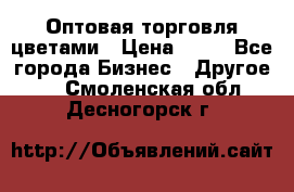 Оптовая торговля цветами › Цена ­ 25 - Все города Бизнес » Другое   . Смоленская обл.,Десногорск г.